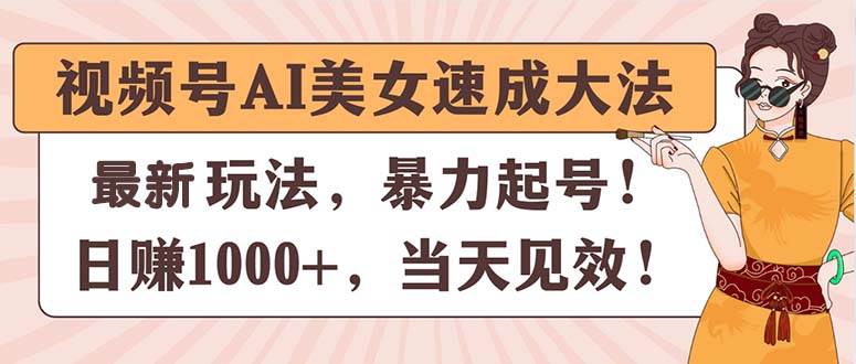 视频号AI美女速成大法，暴力起号，日赚1000+，当天见效-村长副业网