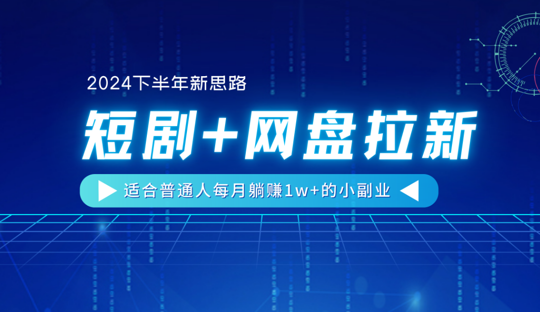 【2024下半年新思路】短剧+网盘拉新，适合普通人每月躺赚1w+的小副业-村长副业网