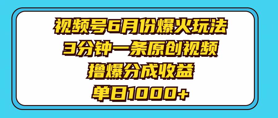 视频号6月份爆火玩法，3分钟一条原创视频，撸爆分成收益，单日1000+-村长副业网