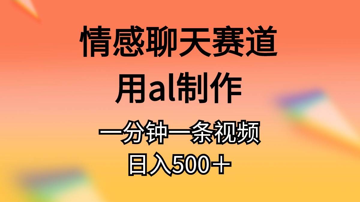 情感聊天赛道用al制作一分钟一条原创视频日入500＋-村长副业网
