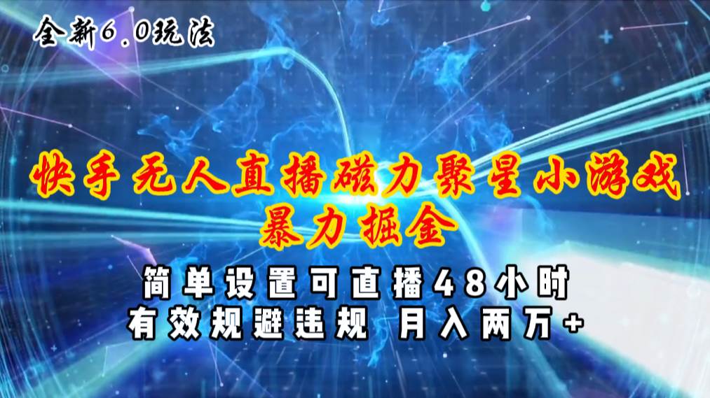 全新6.0快手无人直播，磁力聚星小游戏暴力项目，简单设置，直播48小时…-村长副业网