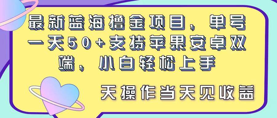 最新蓝海撸金项目，单号一天50+， 支持苹果安卓双端，小白轻松上手 当…-村长副业网