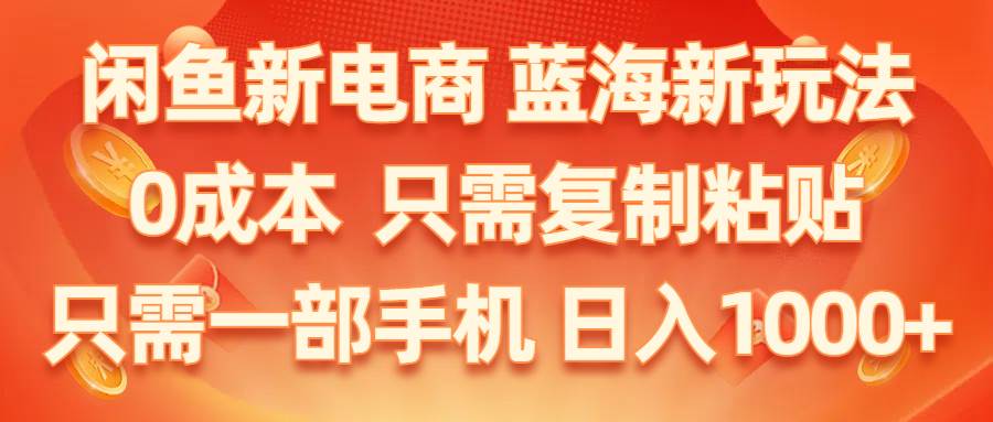 闲鱼新电商,蓝海新玩法,0成本,只需复制粘贴,小白轻松上手,只需一部手机…-村长副业网