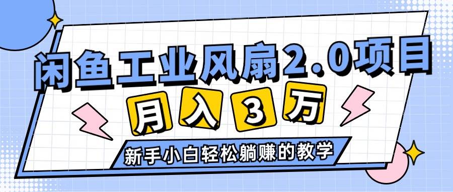 2024年6月最新闲鱼工业风扇2.0项目，轻松月入3W+，新手小白躺赚的教学-村长副业网