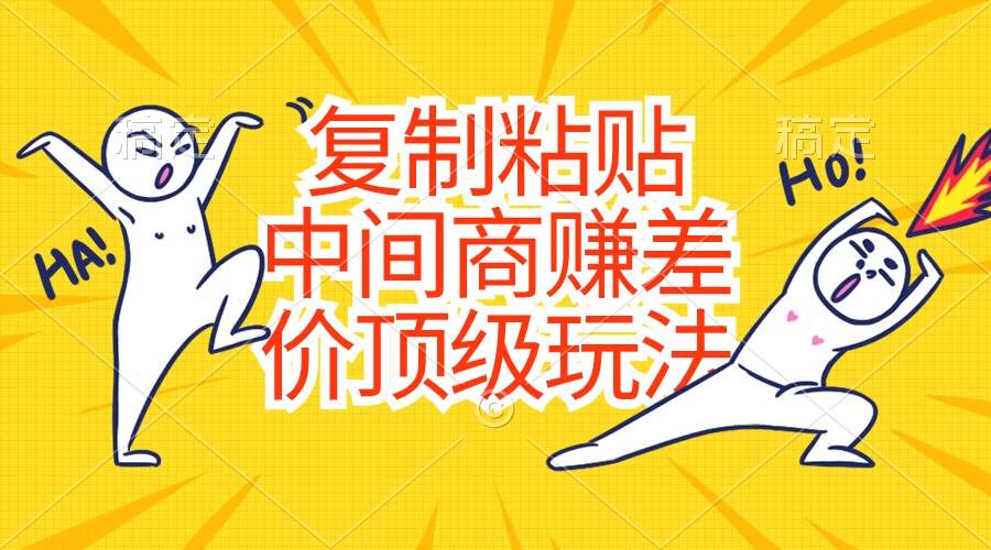 复制粘贴，中间商赚差价顶级玩法，零成本，硬通货-村长副业网