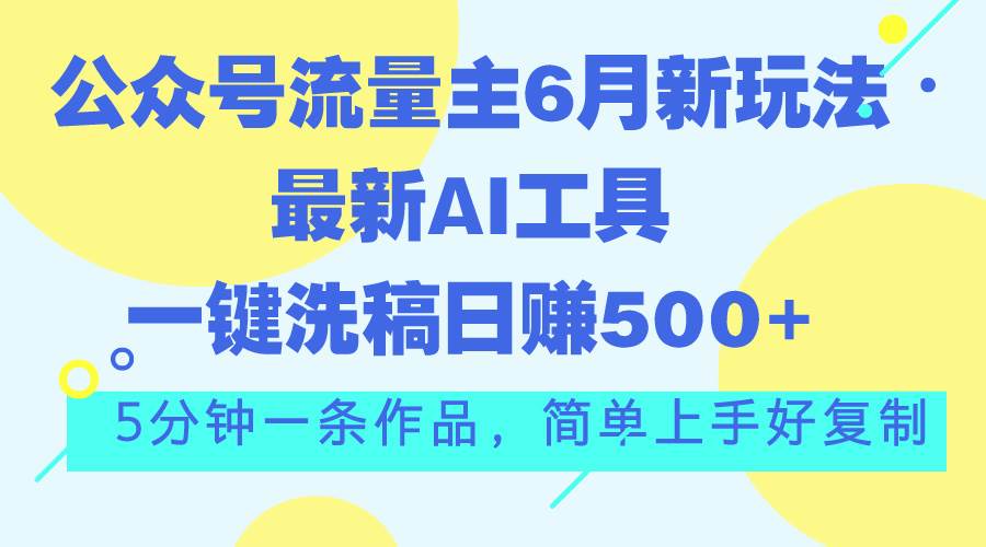 公众号流量主6月新玩法，最新AI工具一键洗稿单号日赚500+，5分钟一条作…-村长副业网