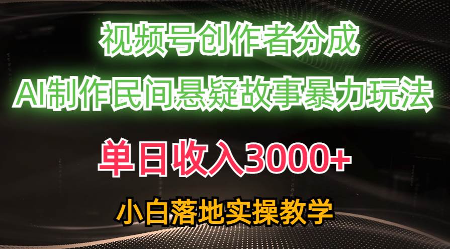 单日收入3000+，视频号创作者分成，AI创作民间悬疑故事，条条爆流-村长副业网
