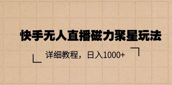 快手无人直播磁力聚星玩法，详细教程，日入1000+-村长副业网