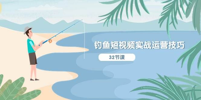 钓鱼短视频实战运营技巧，系统性讲解定位ip策划  能听懂，能落地，能实操-村长副业网
