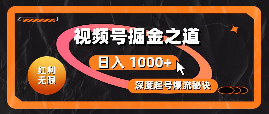 红利无限！视频号掘金之道，深度解析起号爆流秘诀，轻松实现日入 1000+！-村长副业网