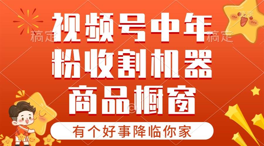 【有个好事降临你家】-视频号最火赛道，商品橱窗，分成计划 条条爆-村长副业网