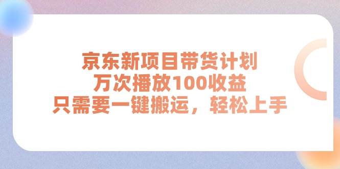 京东新项目带货计划，万次播放100收益，只需要一键搬运，轻松上手-村长副业网