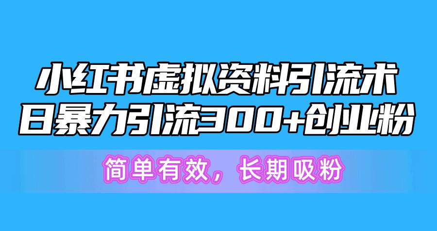 小红书虚拟资料引流术，日暴力引流300+创业粉，简单有效，长期吸粉-村长副业网