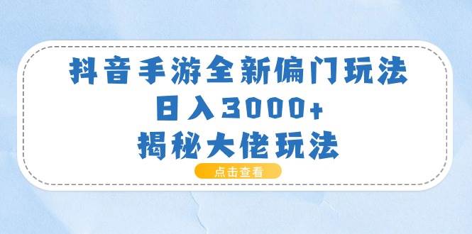 抖音手游全新偏门玩法，日入3000+，揭秘大佬玩法-村长副业网