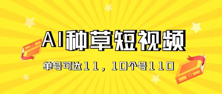 AI种草单账号日收益11元（抖音，快手，视频号），10个就是110元-村长副业网
