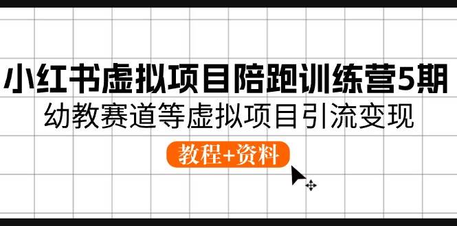 小红书虚拟项目陪跑训练营5期，幼教赛道等虚拟项目引流变现 (教程+资料)-村长副业网