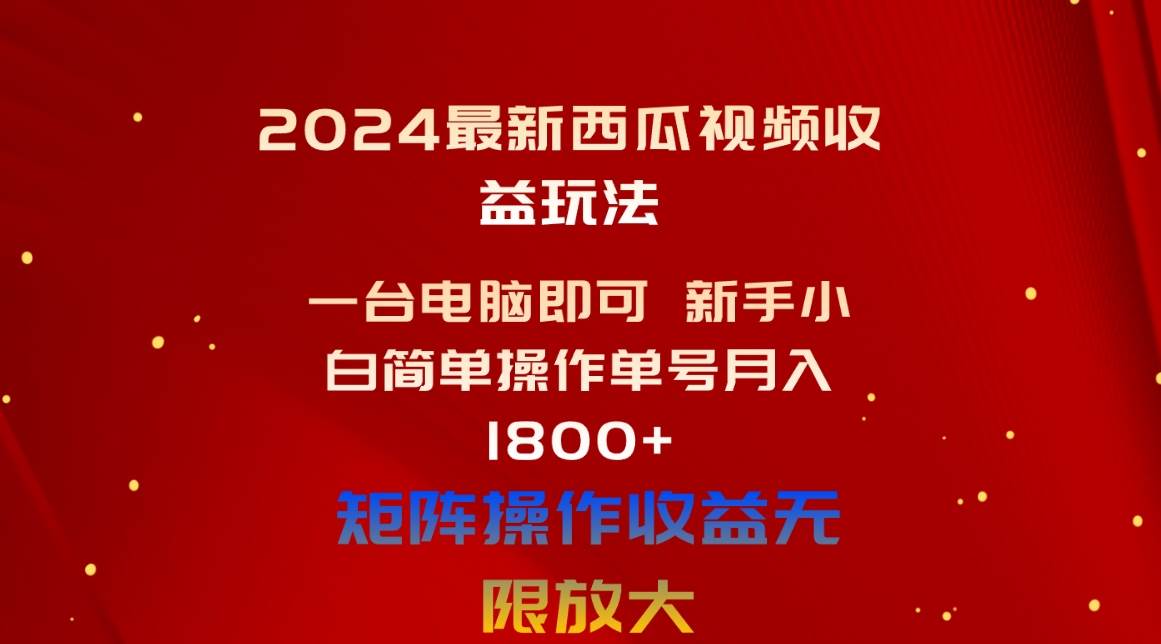 2024最新西瓜视频收益玩法，一台电脑即可 新手小白简单操作单号月入1800+-村长副业网