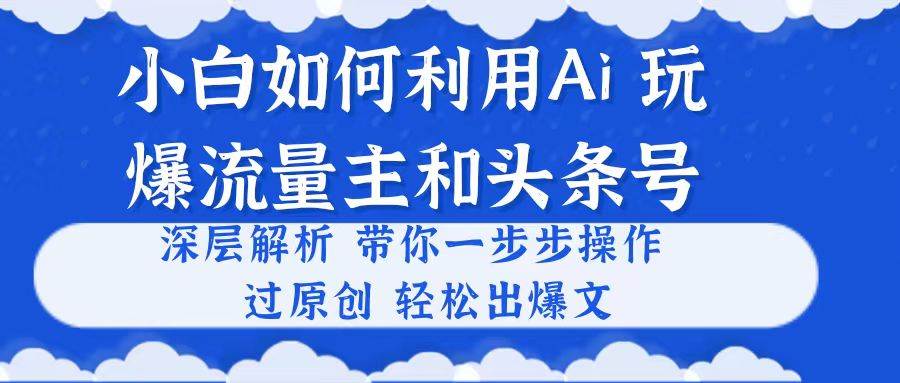 小白如何利用Ai，完爆流量主和头条号 深层解析，一步步操作，过原创出爆文-村长副业网