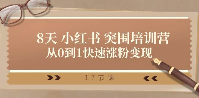 28天 小红书 突围培训营，从0到1快速涨粉变现（17节课）-村长副业网