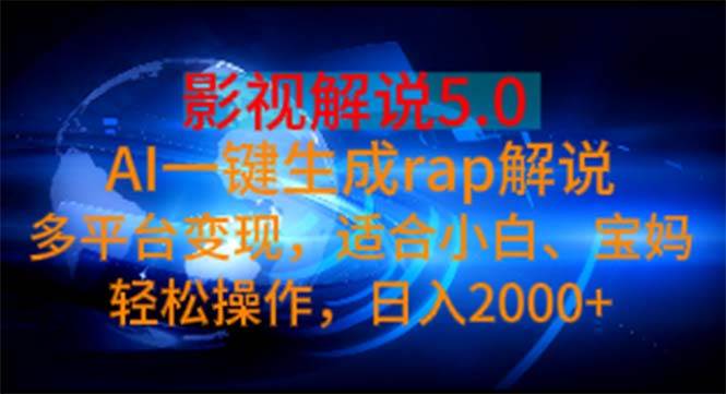影视解说5.0  AI一键生成rap解说 多平台变现，适合小白，日入2000+-村长副业网