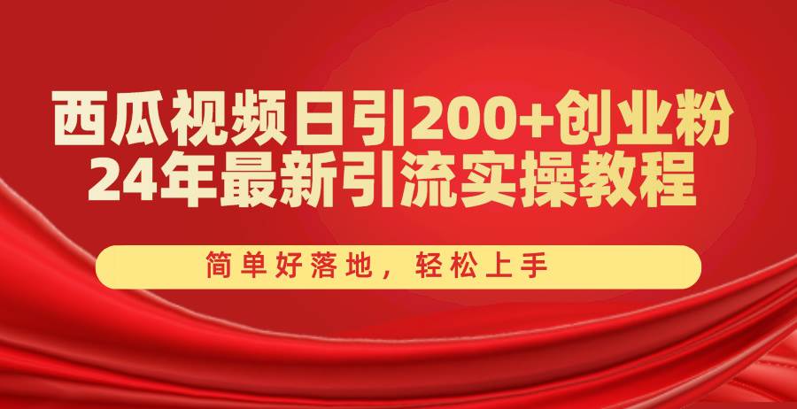 西瓜视频日引200+创业粉，24年最新引流实操教程，简单好落地，轻松上手-村长副业网