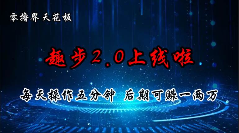 零撸界天花板，趣步2.0上线啦，必做项目，零撸一两万，早入场早吃肉-村长副业网