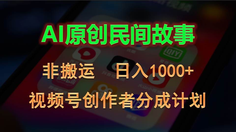 2024视频号创作者分成计划，AI原创民间故事，非搬运，日入1000+-村长副业网