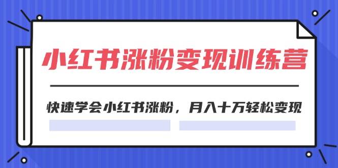 2024小红书涨粉变现训练营，快速学会小红书涨粉，月入十万轻松变现(40节)-村长副业网