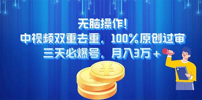 无脑操作!中视频双重去重，100%原创过审，三天必爆号，月入3万+-村长副业网