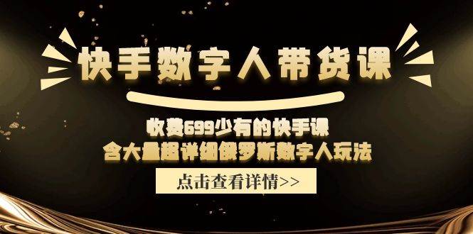 快手数字人带货课，收费699少有的快手课，含大量超详细数字人玩法-村长副业网