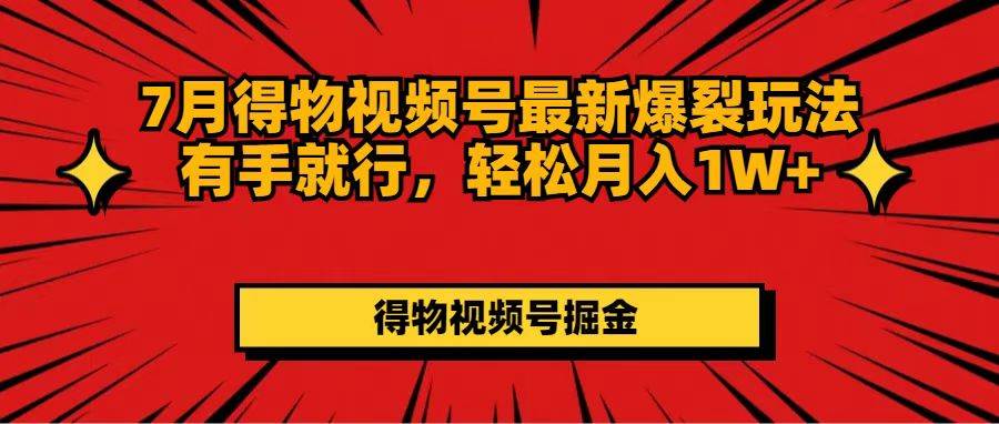 7月得物视频号最新爆裂玩法有手就行，轻松月入1W+-村长副业网