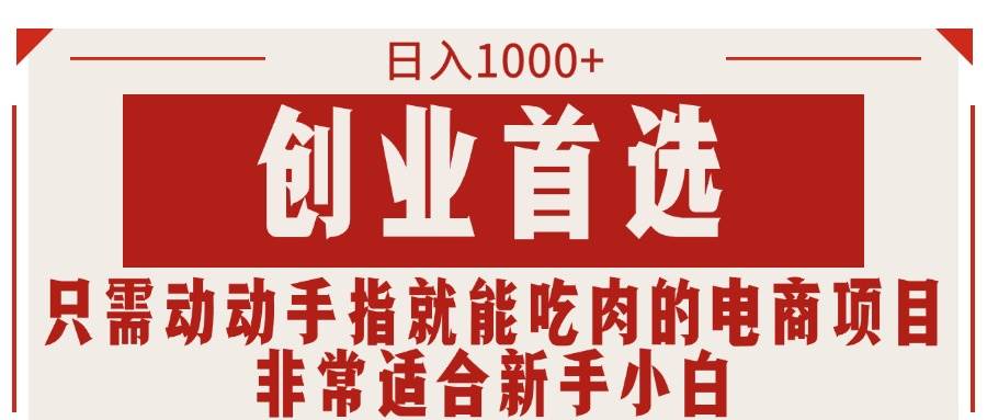只需动动手指就能吃肉的电商项目，日入1000+，创业首选，非常适合新手小白-村长副业网