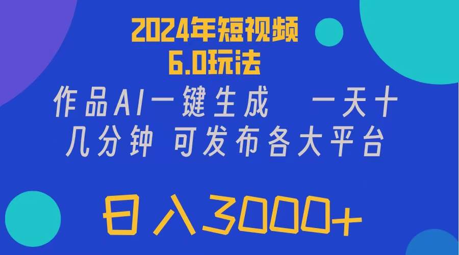 2024年短视频6.0玩法，作品AI一键生成，可各大短视频同发布。轻松日入3…-村长副业网