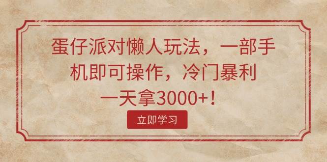蛋仔派对懒人玩法，一部手机即可操作，冷门暴利，一天拿3000+！-村长副业网