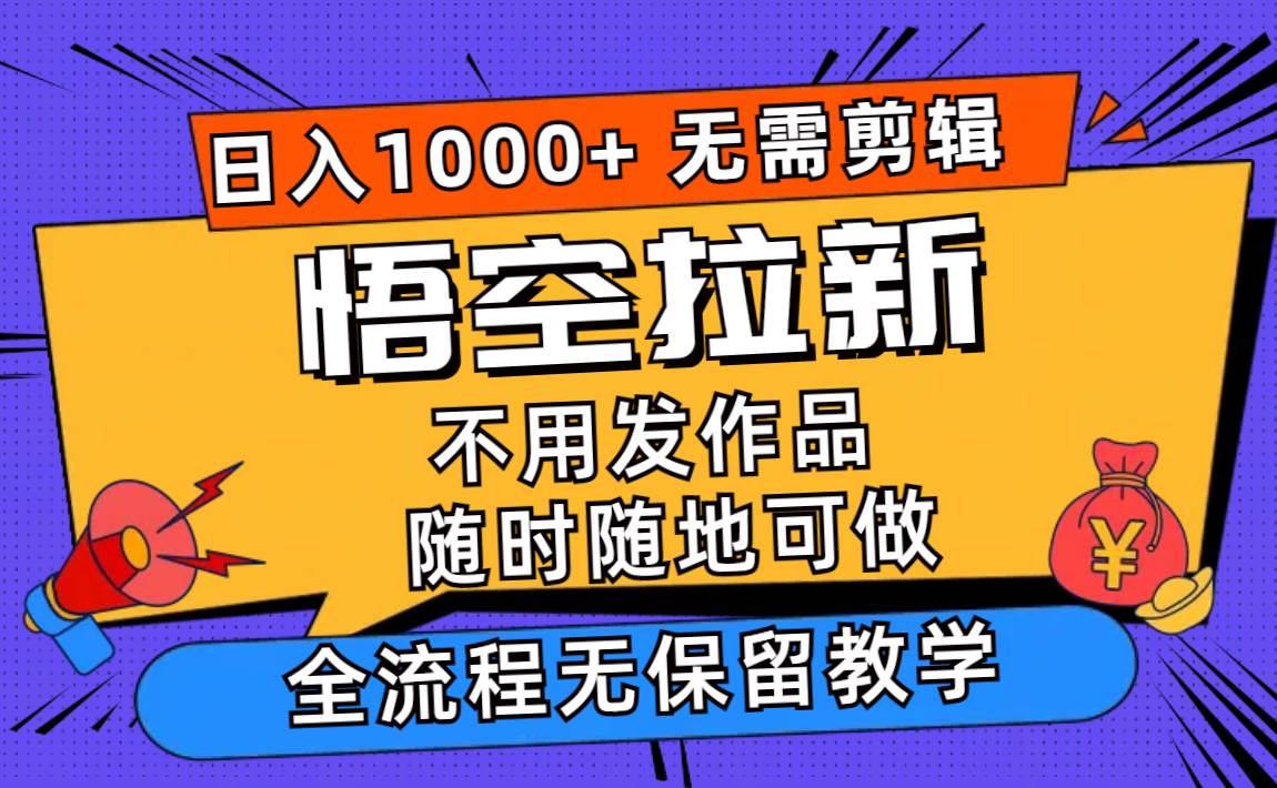 悟空拉新日入1000+无需剪辑当天上手，一部手机随时随地可做，全流程无…-村长副业网