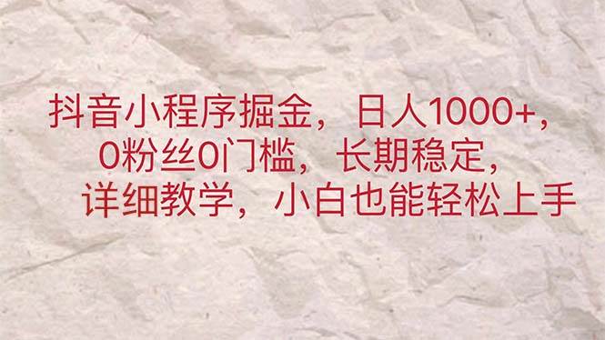 抖音小程序掘金，日人1000+，0粉丝0门槛，长期稳定，小白也能轻松上手-村长副业网