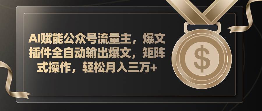 AI赋能公众号流量主，插件输出爆文，矩阵式操作，轻松月入三万+-村长副业网