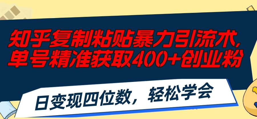 知乎复制粘贴暴力引流术，单号精准获取400+创业粉，日变现四位数，轻松…-村长副业网