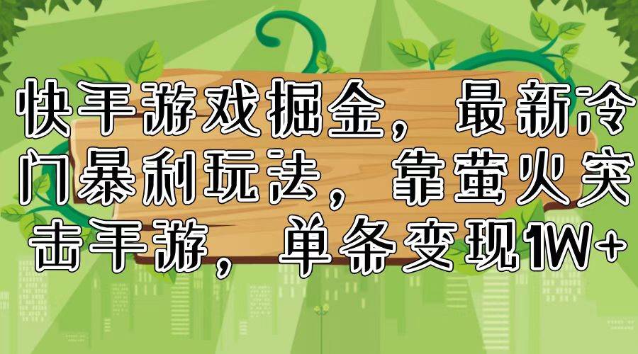 快手游戏掘金，最新冷门暴利玩法，靠萤火突击手游，单条变现1W+-村长副业网