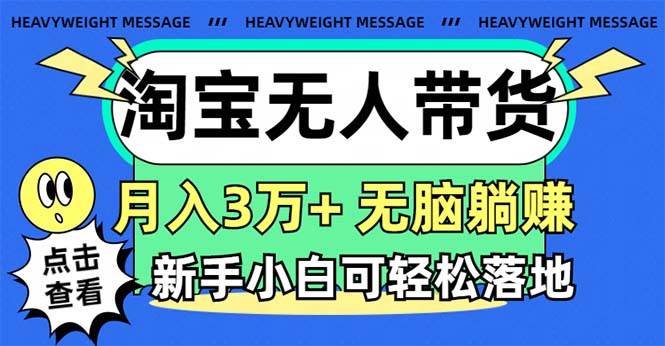 淘宝无人带货3.0高收益玩法，月入3万+，无脑躺赚，新手小白可落地实操-村长副业网
