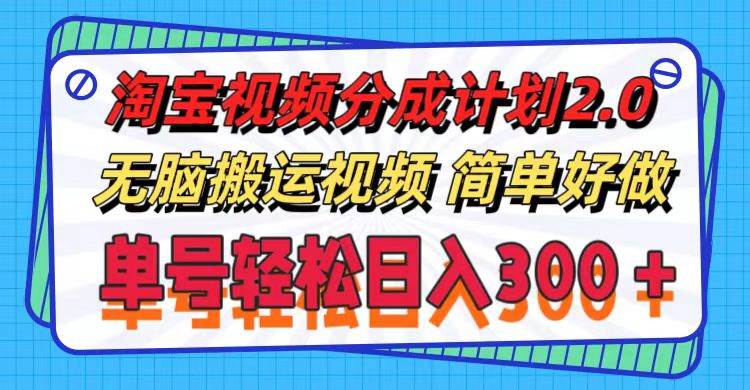 淘宝视频分成计划2.0，无脑搬运视频，单号轻松日入300＋，可批量操作。-村长副业网