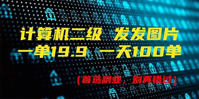 计算机二级，一单19.9 一天能出100单，每天只需发发图片（附518G资料）-村长副业网
