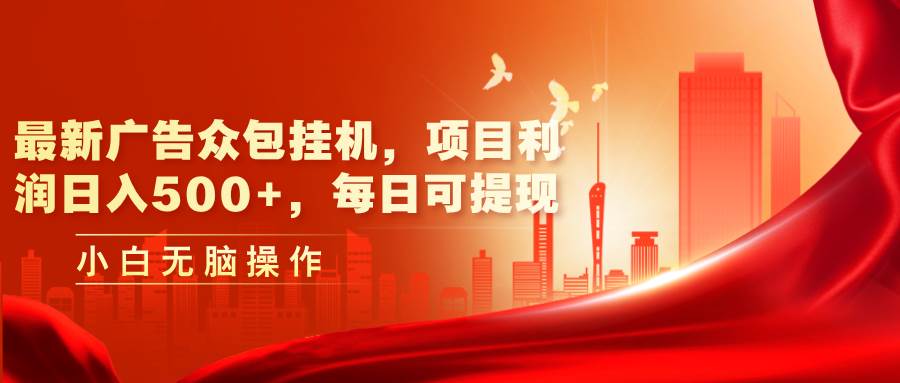 最新广告众包挂机，项目利润日入500+，每日可提现-村长副业网