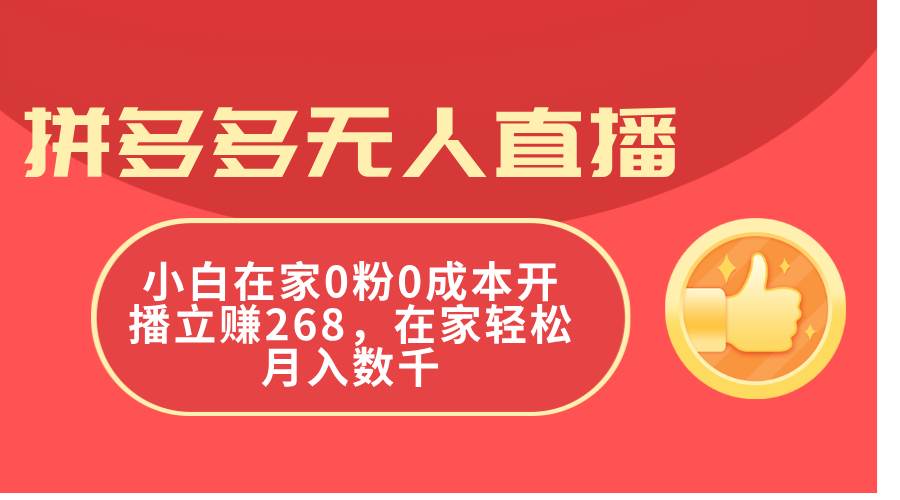 拼多多无人直播，小白在家0粉0成本开播立赚268，在家轻松月入数千-村长副业网
