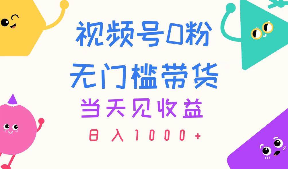 视频号0粉无门槛带货，当天见收益，日入1000+-村长副业网
