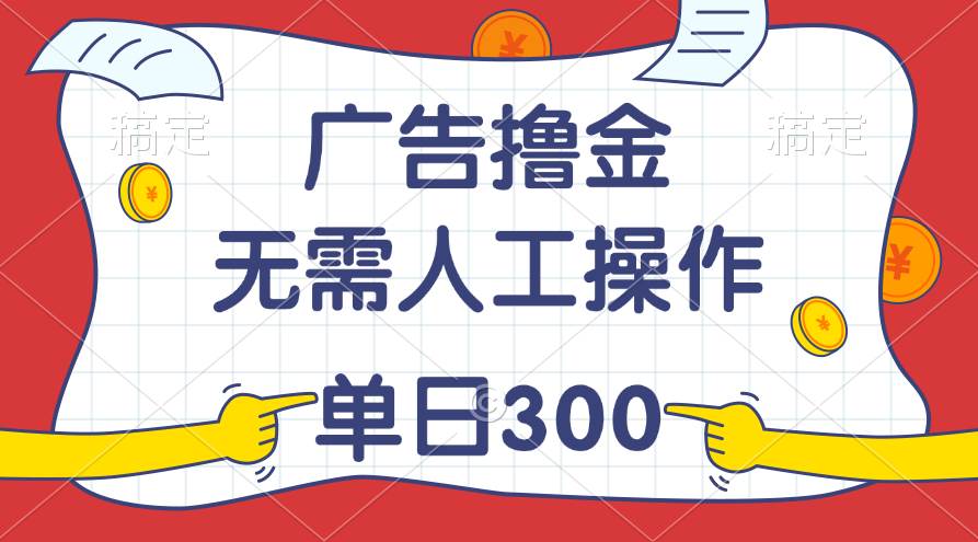 最新教程！广告撸金，无需人工操作，单日收入300+-村长副业网