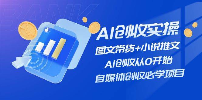 AI创收实操—图文带货+小说推文，AI创收从0开始，自媒体创收必学项目-村长副业网