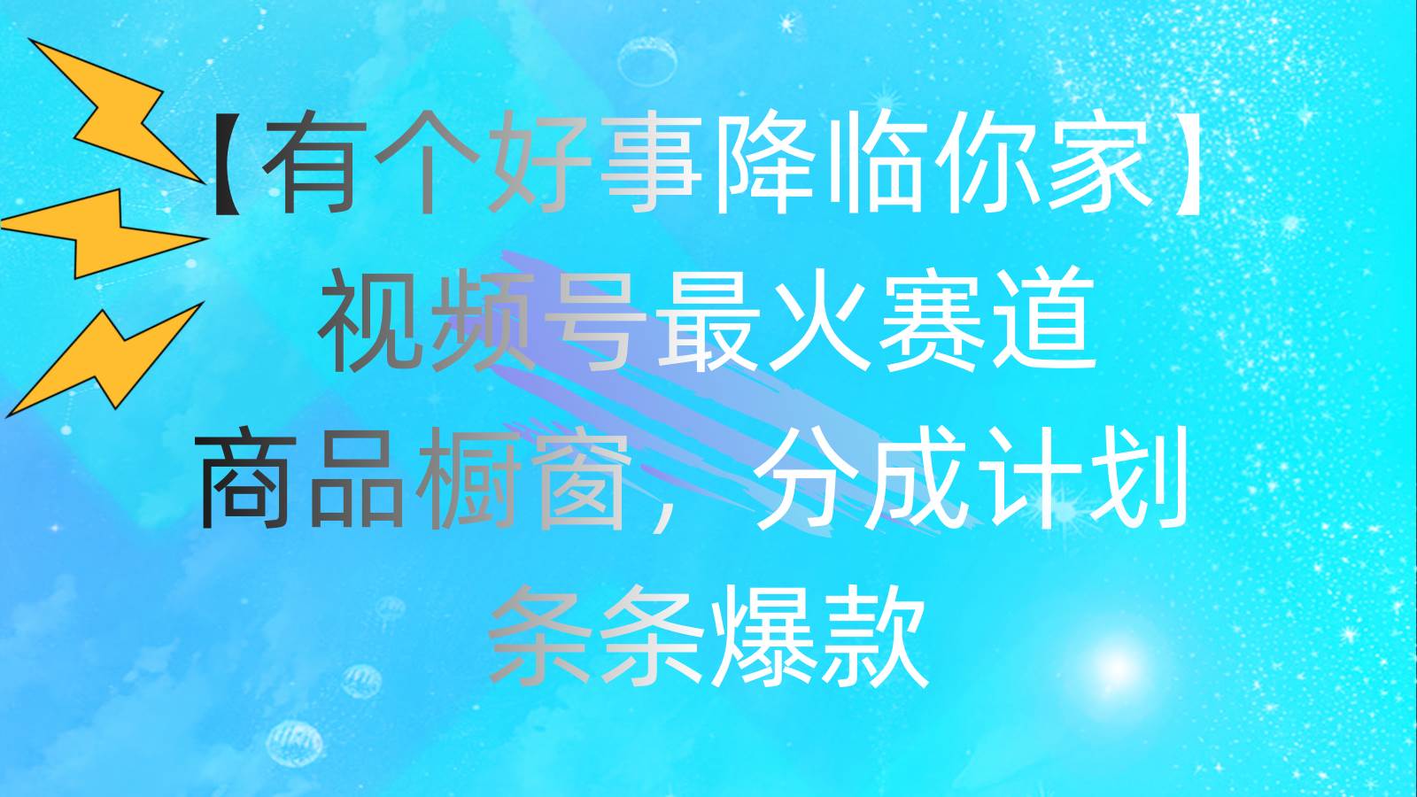 有个好事 降临你家：视频号最火赛道，商品橱窗，分成计划 条条爆款，每…-村长副业网