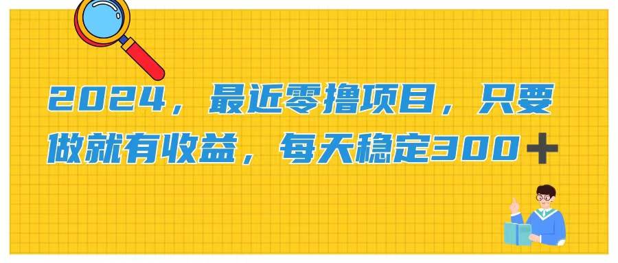 2024，最近零撸项目，只要做就有收益，每天动动手指稳定收益300+-村长副业网