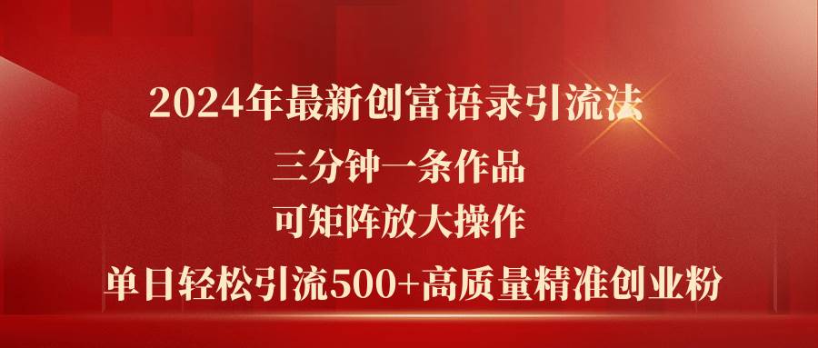 2024年最新创富语录引流法，三分钟一条作品可矩阵放大操作，日引流500…-村长副业网